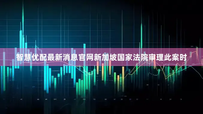 智慧优配最新消息官网新加坡国家法院审理此案时