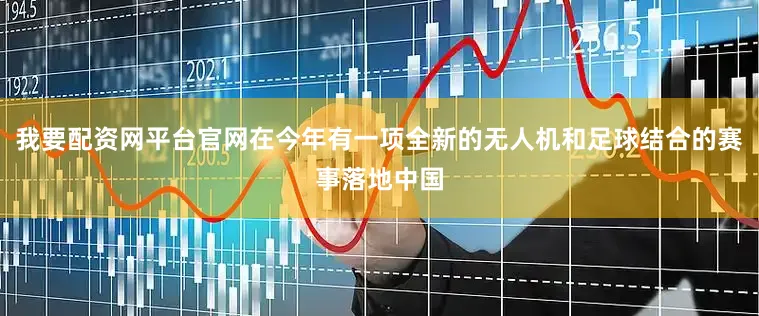 我要配资网平台官网在今年有一项全新的无人机和足球结合的赛事落地中国