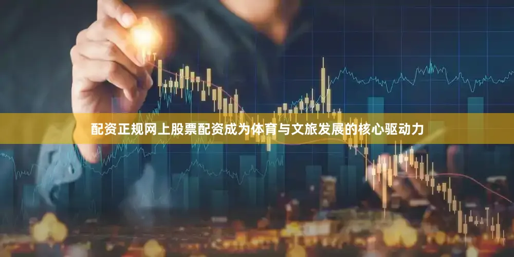配资正规网上股票配资成为体育与文旅发展的核心驱动力