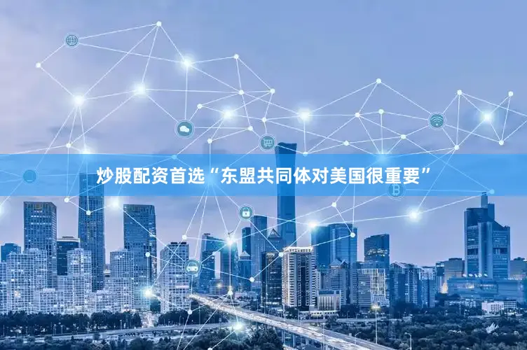 炒股配资首选“东盟共同体对美国很重要”