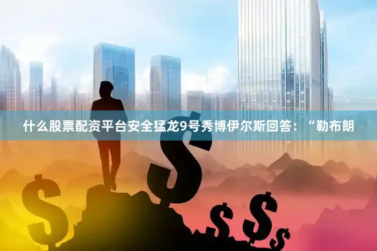 什么股票配资平台安全猛龙9号秀博伊尔斯回答：“勒布朗