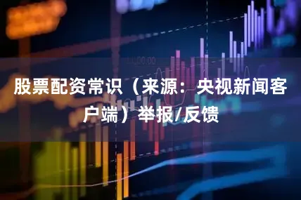 股票配资常识（来源：央视新闻客户端）举报/反馈