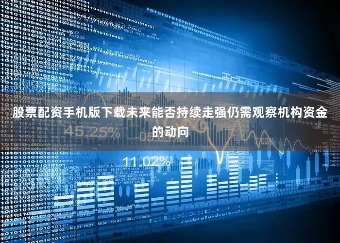 股票配资手机版下载未来能否持续走强仍需观察机构资金的动向