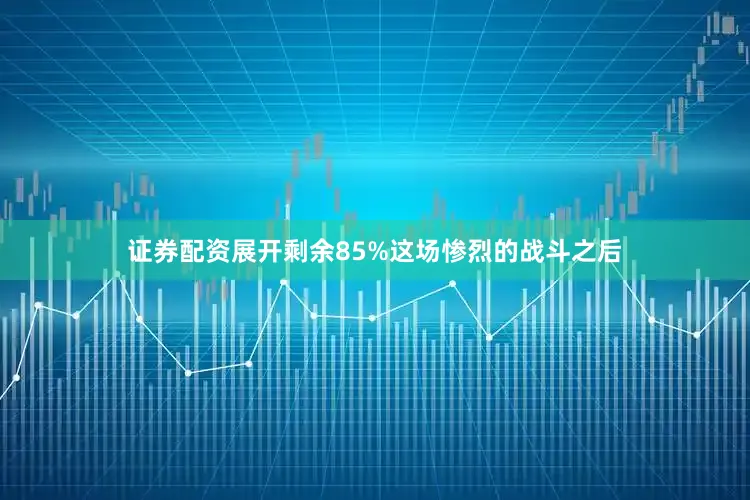证券配资展开剩余85%这场惨烈的战斗之后