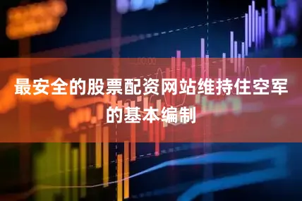 最安全的股票配资网站维持住空军的基本编制