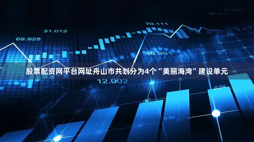 股票配资网平台网址舟山市共划分为4个“美丽海湾”建设单元