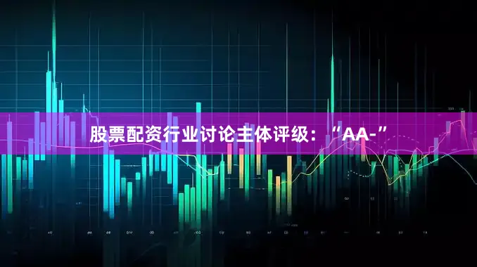 股票配资行业讨论主体评级：“AA-”