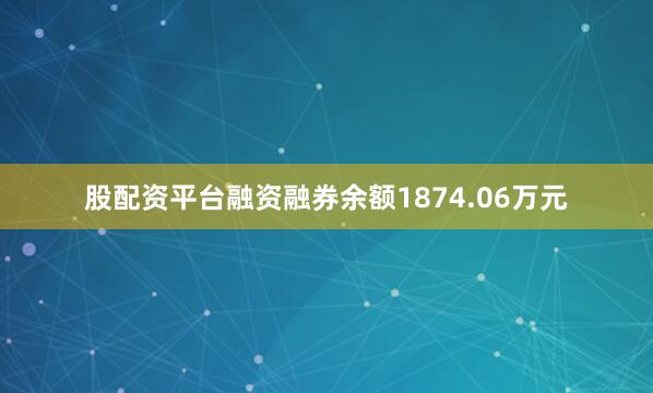 股配资平台融资融券余额1874.06万元