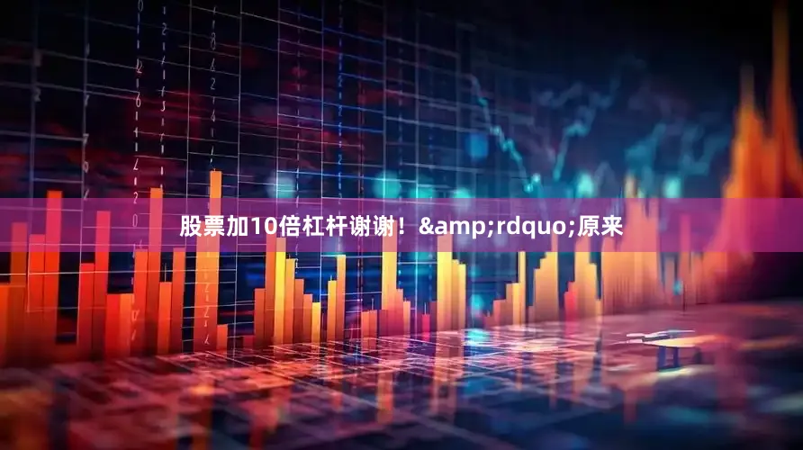 股票加10倍杠杆谢谢！&rdquo;原来