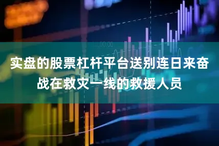 实盘的股票杠杆平台送别连日来奋战在救灾一线的救援人员