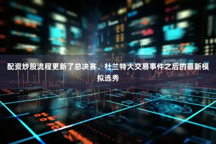 配资炒股流程更新了总决赛、杜兰特大交易事件之后的最新模拟选秀