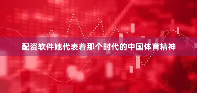 配资软件她代表着那个时代的中国体育精神