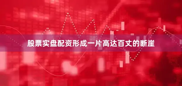 股票实盘配资形成一片高达百丈的断崖