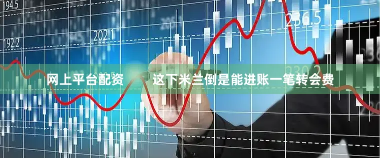 网上平台配资        这下米兰倒是能进账一笔转会费