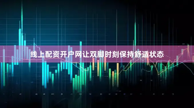 线上配资开户网让双脚时刻保持舒适状态