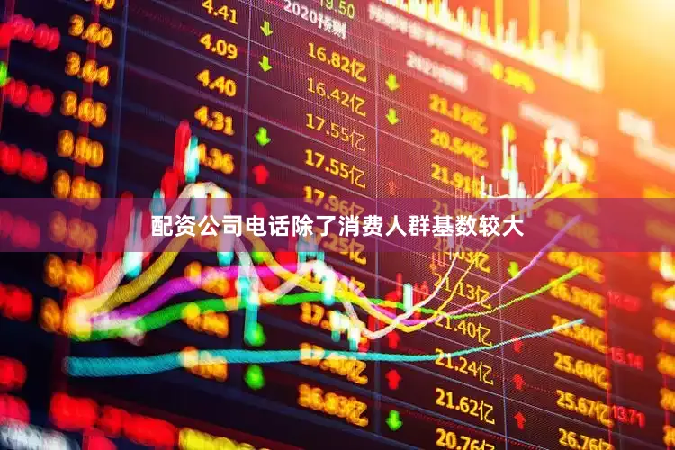 配资公司电话除了消费人群基数较大