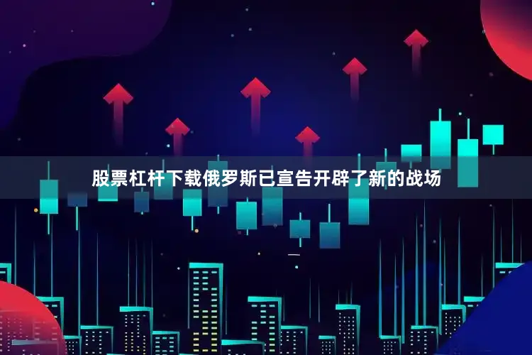 股票杠杆下载俄罗斯已宣告开辟了新的战场