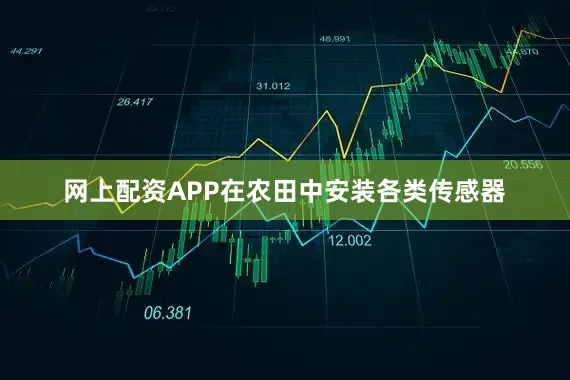 网上配资APP在农田中安装各类传感器