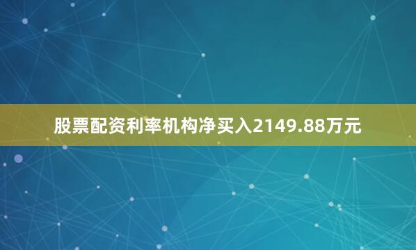 股票配资利率机构净买入2149.88万元