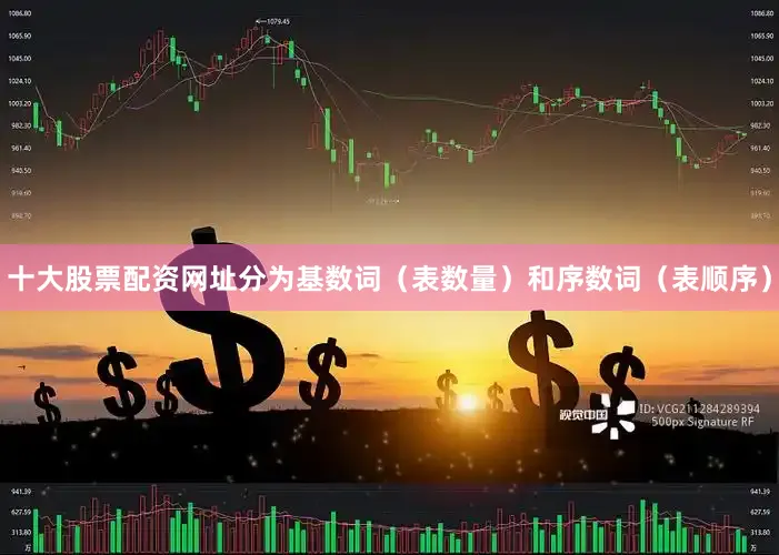 十大股票配资网址分为基数词（表数量）和序数词（表顺序）