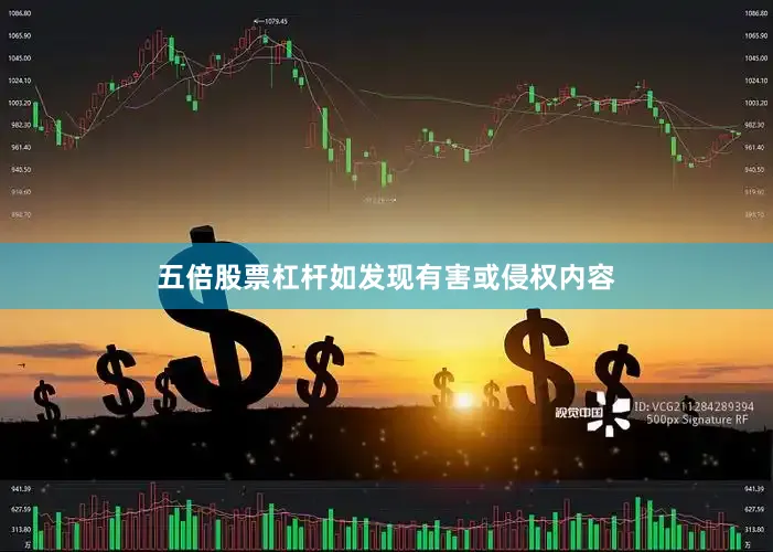 五倍股票杠杆如发现有害或侵权内容