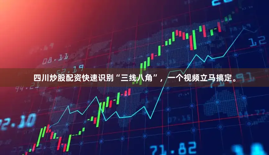 四川炒股配资快速识别“三线八角”，一个视频立马搞定。