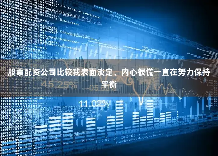 股票配资公司比较我表面淡定、内心很慌一直在努力保持平衡