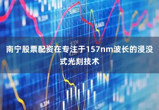 南宁股票配资在专注于157nm波长的浸没式光刻技术