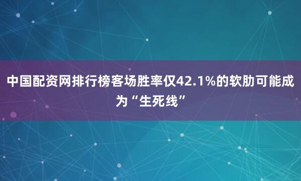 中国配资网排行榜客场胜率仅42.1%的软肋可能成为“生死线”