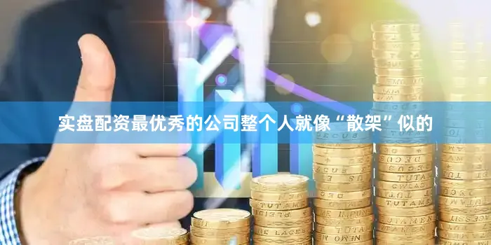 实盘配资最优秀的公司整个人就像“散架”似的