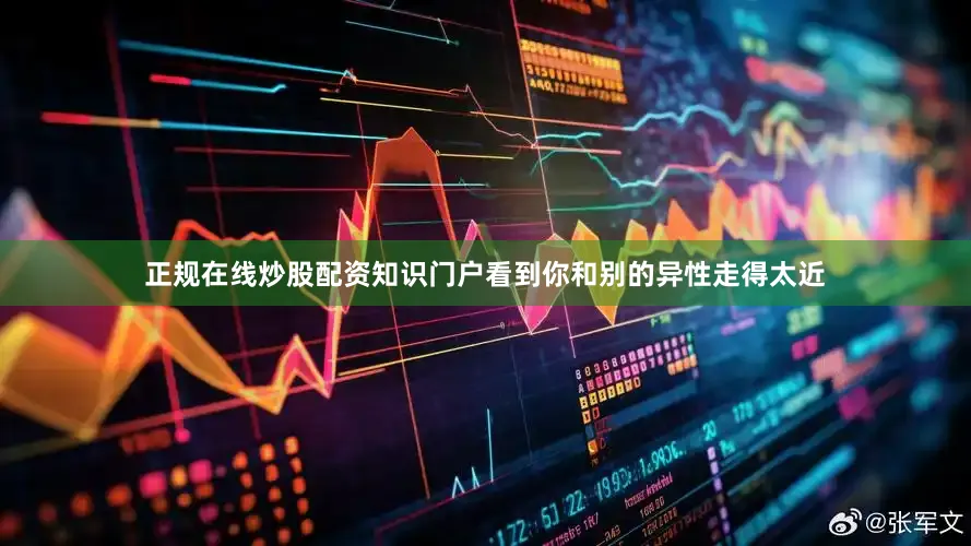 正规在线炒股配资知识门户看到你和别的异性走得太近
