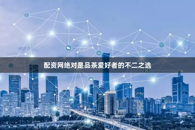 配资网绝对是品茶爱好者的不二之选