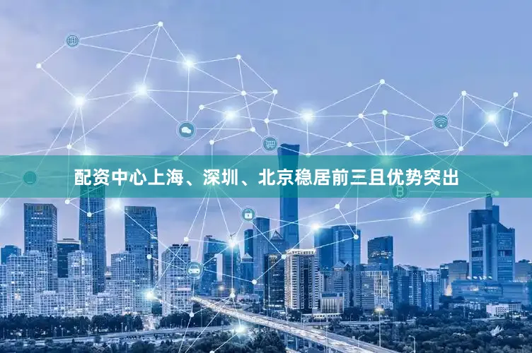 配资中心上海、深圳、北京稳居前三且优势突出