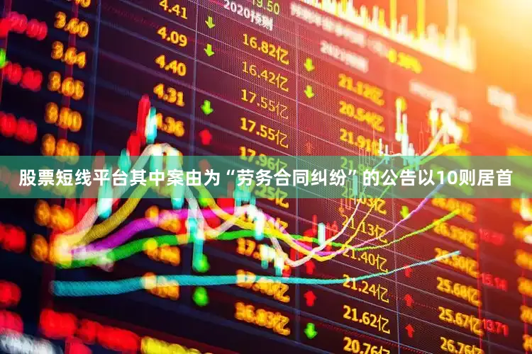 股票短线平台其中案由为“劳务合同纠纷”的公告以10则居首
