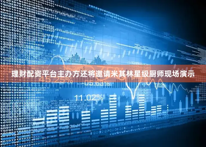 理财配资平台主办方还将邀请米其林星级厨师现场演示