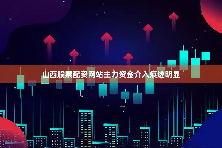 山西股票配资网站主力资金介入痕迹明显