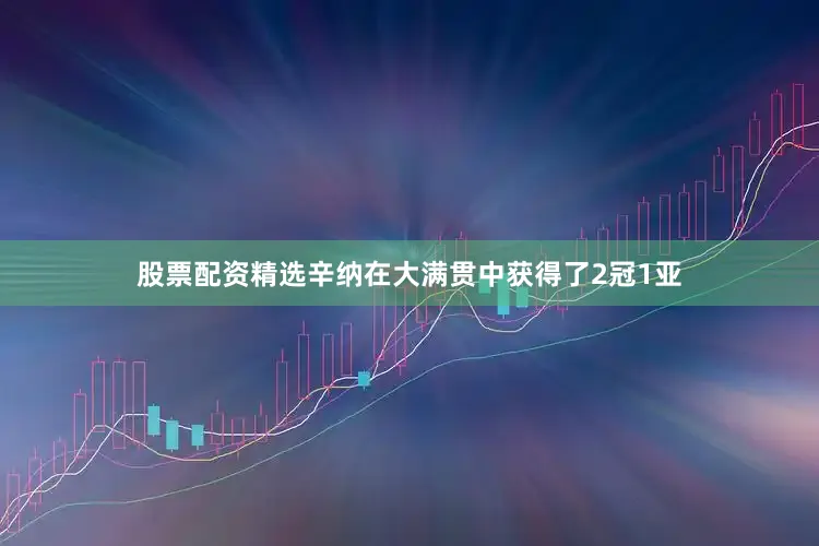 股票配资精选辛纳在大满贯中获得了2冠1亚