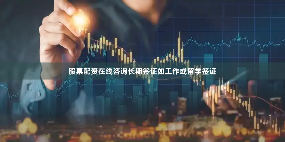 股票配资在线咨询长期签证如工作或留学签证