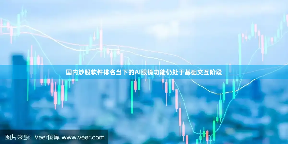 国内炒股软件排名当下的AI眼镜功能仍处于基础交互阶段