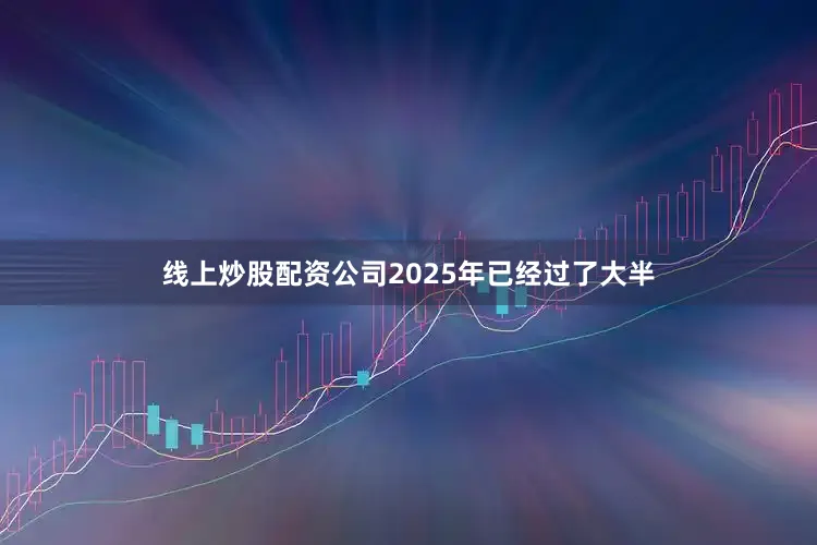 线上炒股配资公司2025年已经过了大半
