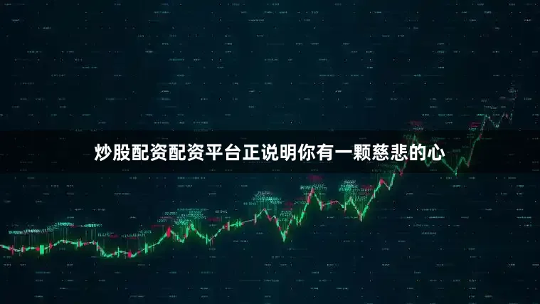 炒股配资配资平台正说明你有一颗慈悲的心