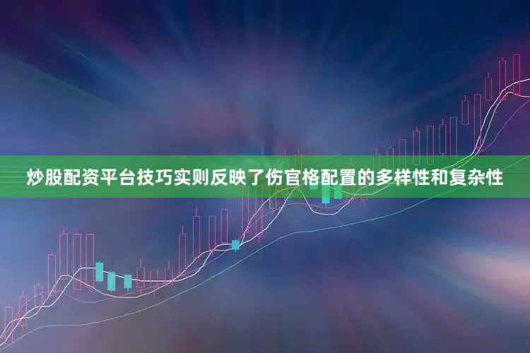 炒股配资平台技巧实则反映了伤官格配置的多样性和复杂性