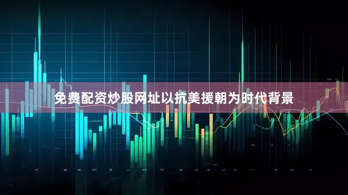 免费配资炒股网址以抗美援朝为时代背景