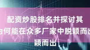 配资炒股排名并探讨其为何能在众多厂家中脱颖而出
